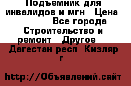 Подъемник для инвалидов и мгн › Цена ­ 58 000 - Все города Строительство и ремонт » Другое   . Дагестан респ.,Кизляр г.